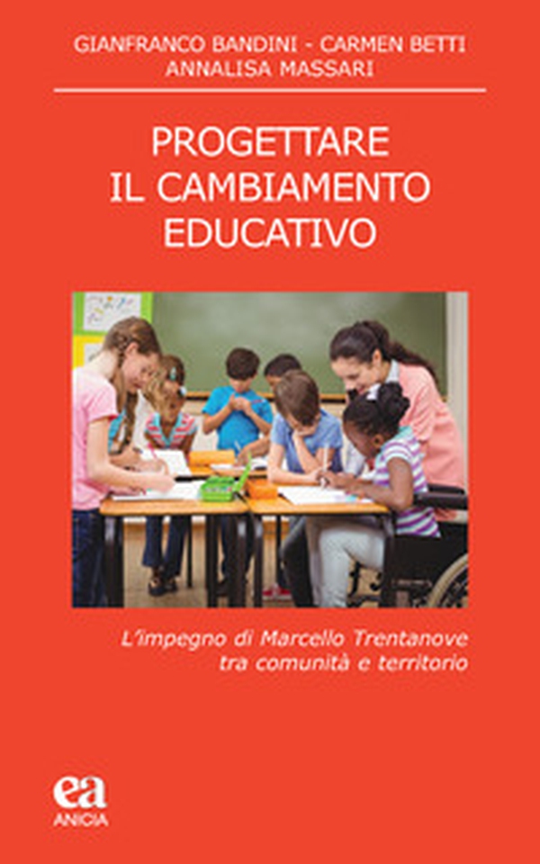 Progettare il cambiamento educativo. L'impegno di Marcello Trentanove tra comunità e territorio - Librerie.coop Progettare il cambiamento educativo. L'impegno di Marcello Trentanove tra comunità e territorio - Librerie.coop