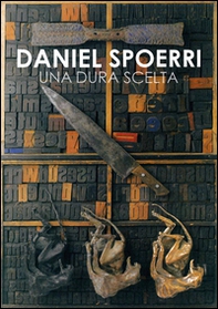 Daniel Spoerri. Una dura scelta. Catalogo della mostra (Carrara, 17 giugno-11 settembre 2016) - Librerie.coop