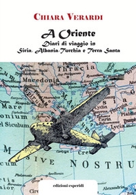 A Oriente. Diari di viaggio in Siria, Albania, Turchia e Terra Santa - Librerie.coop
