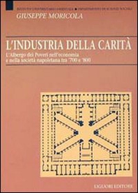 L'industria della carità. L'Albergo dei Poveri nell'economia e nella società tra '700 e '800 - Librerie.coop