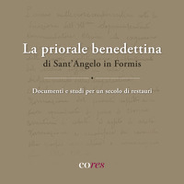 La priorale benedettina di Sant'Angelo in Formis. Documenti e studi per un secolo di restauri - Librerie.coop