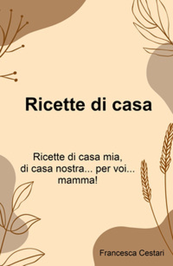 Ricette di casa. Ricette di casa mia, di casa nostra... per voi... mamma! - Librerie.coop Ricette di casa. Ricette di casa mia, di casa nostra... per voi... mamma! - Librerie.coop