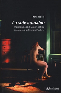 La voix humaine. Dal monologo di Jean Cocteau alla musica di Francis Poulenc - Librerie.coop