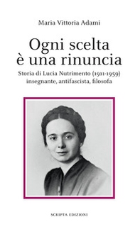 Ogni scelta è una rinuncia. Storia di Lucia Nutrimento (1911-1959) insegnante, antifascista, filosofa - Librerie.coop Ogni scelta è una rinuncia. Storia di Lucia Nutrimento (1911-1959) insegnante, antifascista, filosofa - Librerie.coop