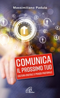 Comunica il prossimo tuo. Cultura digitale e prassi pastorale - Librerie.coop