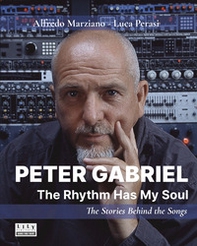 Peter Gabriel. The rhythm has my soul. The stories behind the songs - Librerie.coop
