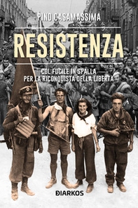 Resistenza. Col fucile in spalla per la riconquista della libertà - Librerie.coop
