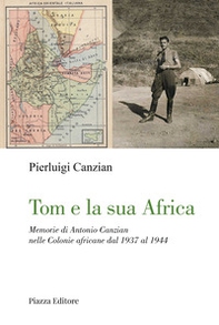 Tom e la sua Africa. Memorie di Antonio Canzian nelle Colonie africane dal 1937 al 1944 - Librerie.coop