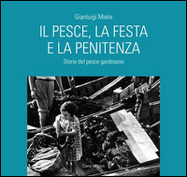 Il pesce, la festa e la penitenza. Storie del pesce gardesano - Librerie.coop Il pesce, la festa e la penitenza. Storie del pesce gardesano - Librerie.coop