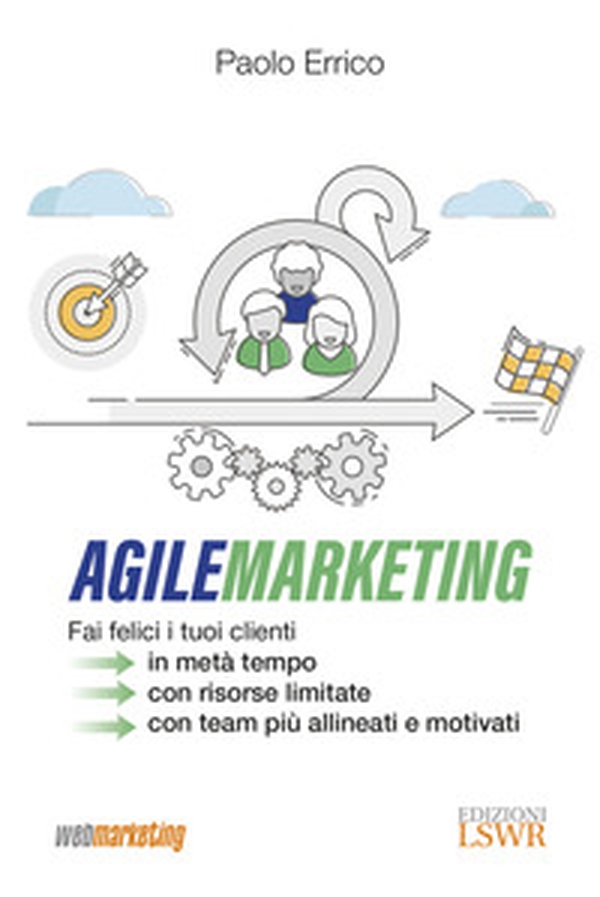 Agile marketing. Fai felici i tuoi clienti in metà tempo, con risorse limitate, con team più allineati e motivati - Librerie.coop Agile marketing. Fai felici i tuoi clienti in metà tempo, con risorse limitate, con team più allineati e motivati - Librerie.coop