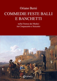 Commedie feste balli e banchetti nella Firenze dei Medici tra Cinquecento e Seicento - Librerie.coop