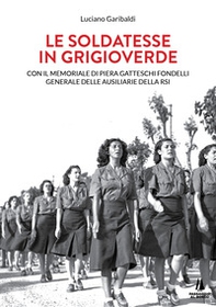 Le soldatesse in grigioverde. Con il memoriale di Piera Gatteschi Fondelli, Generale delle Ausiliarie della Rsi - Librerie.coop