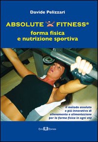 Absolute fitness. Forma fisica e nutrizione sportiva - Librerie.coop