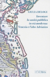Inventare la sanità pubblica in età moderna: Venezia e l'Alto Adriatico - Librerie.coop