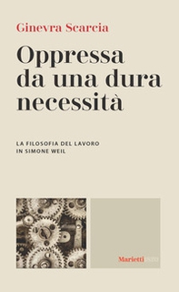 Oppressa da una dura necessità. La filosofia del lavoro di Simone Weil - Librerie.coop