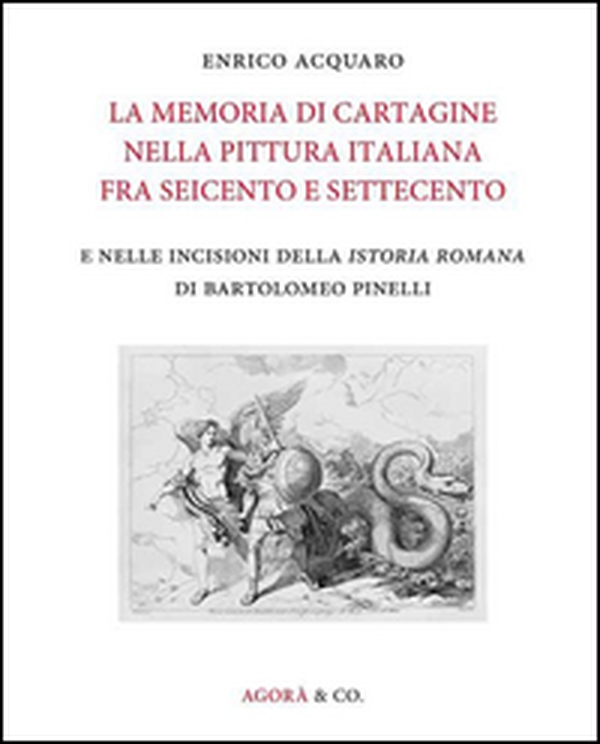 La memoria di Cartagine nella pittura italiana fra Seicento e Settecento e nelle incisioni della «Istoria romana» di Bartolomeo Pinelli - Librerie.coop La memoria di Cartagine nella pittura italiana fra Seicento e Settecento e nelle incisioni della «Istoria romana» di Bartolomeo Pinelli - Librerie.coop