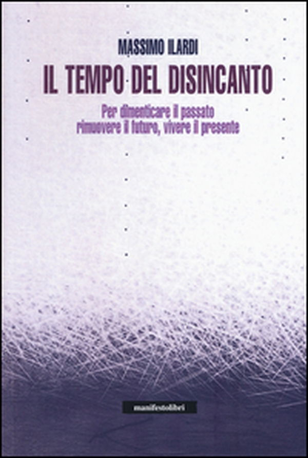 Il tempo del disincanto. Per dimenticare il passato, rimuovere il futuro, vivere il presente - Librerie.coop Il tempo del disincanto. Per dimenticare il passato, rimuovere il futuro, vivere il presente - Librerie.coop