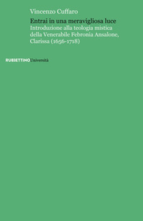 Entrai in una meravigliosa luce. Introduzione alla teologia mistica della Venerabile Febronia Ansalone, Clarissa (1656-1718) - Librerie.coop Entrai in una meravigliosa luce. Introduzione alla teologia mistica della Venerabile Febronia Ansalone, Clarissa (1656-1718) - Librerie.coop