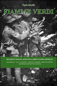 Fiamme Verdi. I reparti d'assalto alpini nella prima guerra mondiale. Adamello, Val Lagarina, Monte Pasubio, Monte Grappa, Altopiano dei Sette Comuni - Librerie.coop