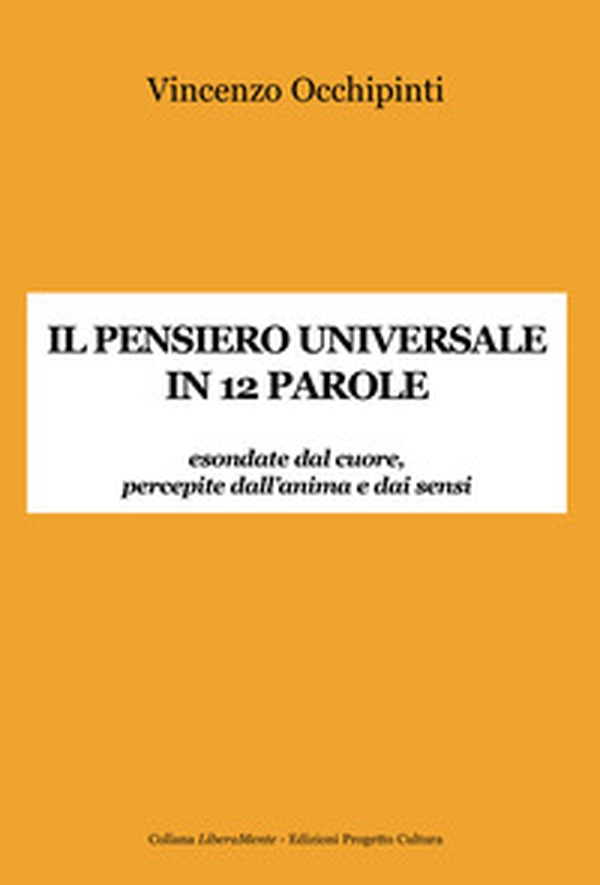 Il pensiero universale in 12 parole. Esondate dal cuore, percepite dall'anima e dai sensi - Librerie.coop Il pensiero universale in 12 parole. Esondate dal cuore, percepite dall'anima e dai sensi - Librerie.coop