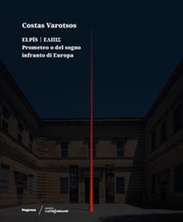 Costas Varotsos. Elpís. Prometeo o del sogno infranto di Europa. Catalogo della mostra (Lecce, 29 giugno 2024-12 giugno 2025). Ediz. italiana e inglese - Librerie.coop