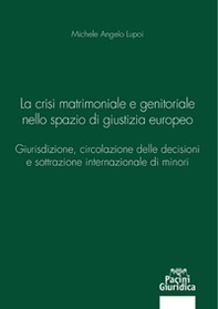 La crisi matrimoniale e genitoriale nello spazio di giustizia europeo. Giurisdizione, circolazione delle decisioni e sottrazione internazionale di minori - Librerie.coop
