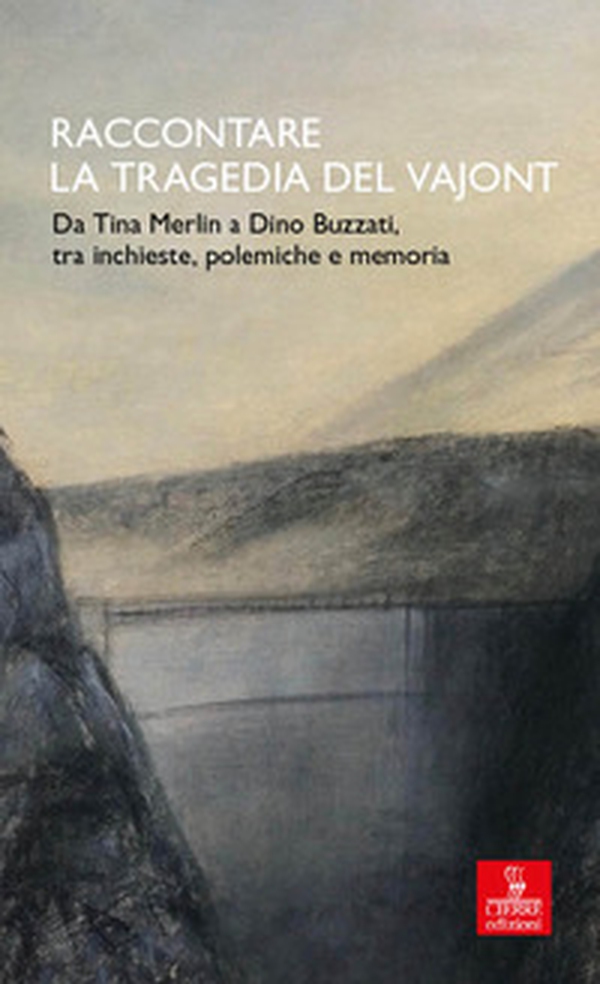 Raccontare la tragedia del Vajont. Da Tina Merlin a Dino Buzzati, tra inchieste, polemiche e memoria - Librerie.coop
