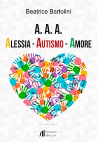 A. A. A. Alessia. Autismo. Amore - Librerie.coop