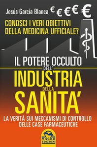 Il potere occulto dell'industria della sanità. Conosci i veri obiettivi della medicina ufficiali? La verità sul sistema di controllo delle case farmaceutiche - Librerie.coop