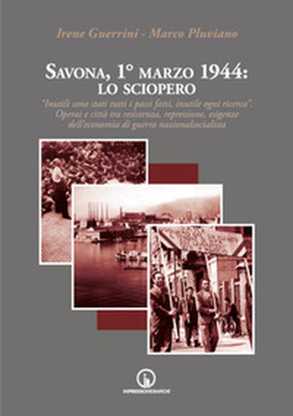 Savona, 1° marzo 1944: lo sciopero. «Inutili sono stati tutti i passi fatti, inutile ogni ricerca». Operai e città tra resistenza, repressione, esigenze dell'economia di guerra nazionalsocialista - Librerie.coop Savona, 1° marzo 1944: lo sciopero. «Inutili sono stati tutti i passi fatti, inutile ogni ricerca». Operai e città tra resistenza, repressione, esigenze dell'economia di guerra nazionalsocialista - Librerie.coop