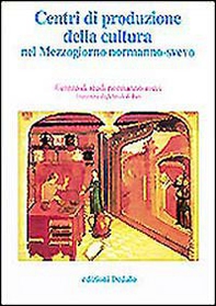 Centri di produzione della cultura nel Mezzogiorno normanno-svevo. Atti delle 12e Giornate normanno-sveve - Librerie.coop
