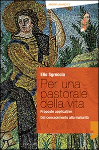 Per una pastorale della vita: proposte applicative. Dal concepimento alla maturità - Librerie.coop
