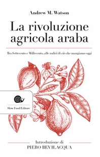 La rivoluzione agricola araba. Tra Settecento e Millecento, alle radici di ciò che mangiamo oggi - Librerie.coop