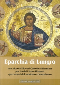 Eparchia di Lungro. Una piccola diocesi cattolica bizantina per i fedeli italo-albanesi, precursori del moderno ecumenismo - Librerie.coop