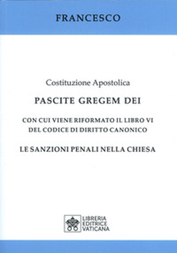 Costituzione apostolica. Pascite gregem Dei con cui viene riformato il libro VI del codice di diritto canonico. Le sanzioni penali nella Chiesa - Librerie.coop Costituzione apostolica. Pascite gregem Dei con cui viene riformato il libro VI del codice di diritto canonico. Le sanzioni penali nella Chiesa - Librerie.coop