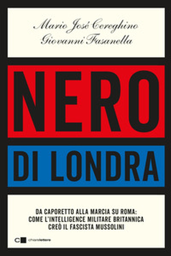 Nero di Londra. Da Caporetto alla marcia su Roma: come l'intelligence militare britannica creò il fascista Mussolini - Librerie.coop Nero di Londra. Da Caporetto alla marcia su Roma: come l'intelligence militare britannica creò il fascista Mussolini - Librerie.coop