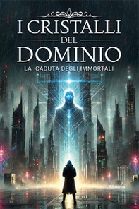 I cristalli del dominio. La caduta degli immortali - Vol. 1 - Librerie.coop