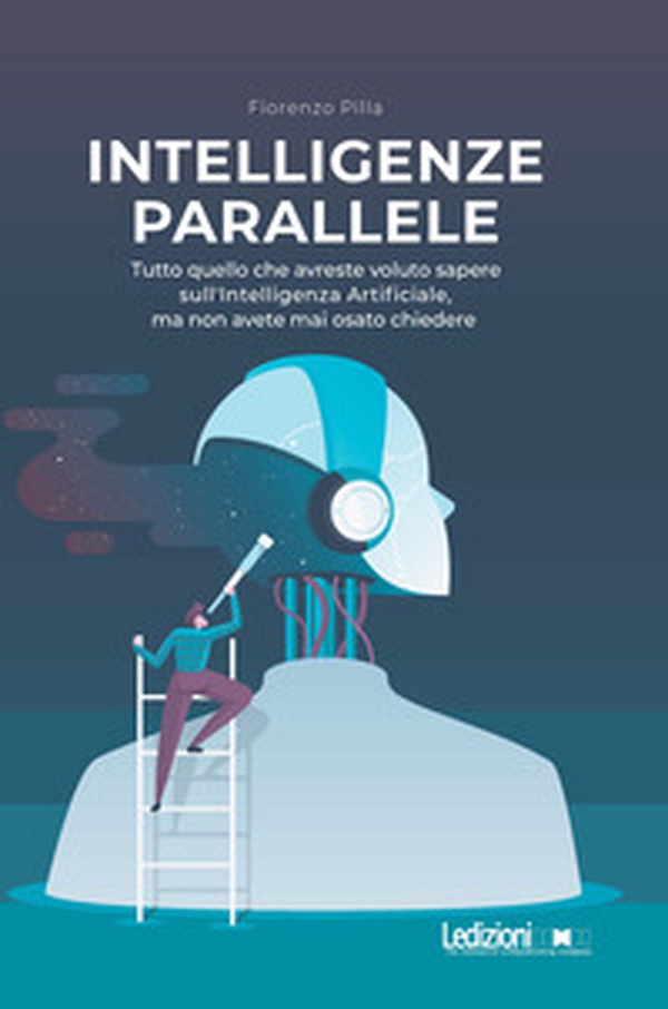 Intelligenze parallele. Tutto quello che avreste voluto sapere sull'Intelligenza Artificiale, ma non avete mai osato chiedere - Librerie.coop Intelligenze parallele. Tutto quello che avreste voluto sapere sull'Intelligenza Artificiale, ma non avete mai osato chiedere - Librerie.coop