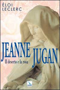 Jeanne Jugan. Il deserto e la rosa - Librerie.coop