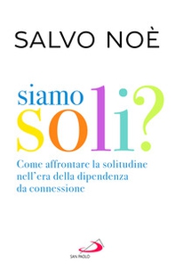Siamo soli? Come affrontare la solitudine nell'era della dipendenza da connessione - Librerie.coop