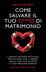 Come salvare il tuo c***o di matrimonio. L'unico metodo efficace per evitare che l'amore della tua vita diventi il tuo peggior nemico - Librerie.coop