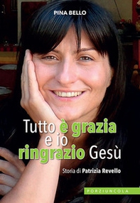 Tutto è grazia e io ringrazio Gesù. Storia di Patrizia Revello - Librerie.coop