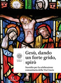 Gesù, dando un forte grido, spirò. Sussidio per la celebrazione comunitaria della Via Crucis - Librerie.coop