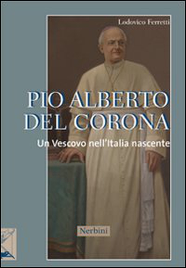 Pio Alberto Del Corona. Un vescovo nell'Italia nascente - Librerie.coop Pio Alberto Del Corona. Un vescovo nell'Italia nascente - Librerie.coop