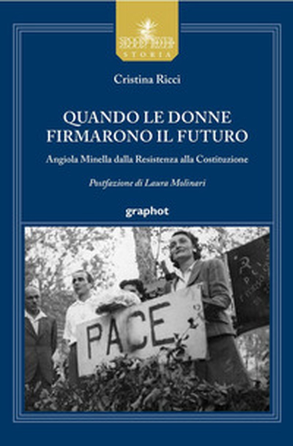 Quando le donne firmarono il futuro. Angiola Minella dalla Resistenza alla Costituzione - Librerie.coop