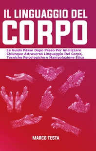 Il linguaggio del corpo. La guida passo dopo passo per analizzare chiunque attraverso linguaggio del corpo, tecniche psicologiche e manipolazione etica - Librerie.coop