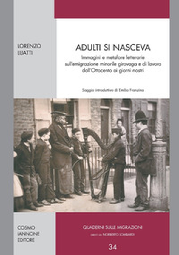 Adulti si nasceva. Immagini e metafore letterarie sull'emigrazione minorile girovaga e di lavoro dell'Ottocento ai giorni nostri - Librerie.coop Adulti si nasceva. Immagini e metafore letterarie sull'emigrazione minorile girovaga e di lavoro dell'Ottocento ai giorni nostri - Librerie.coop