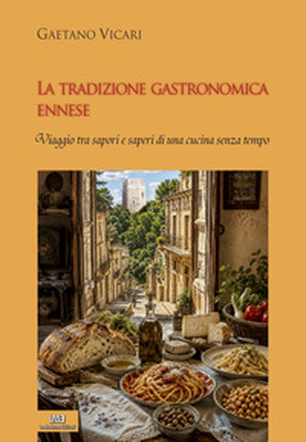 La tradizione gastronomica ennese. Viaggio tra sapori e saperi di una cucina senza tempo - Librerie.coop
