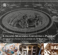 Il palazzo Merendino Costantino a Palermo. Architettura e tecnica in un cantiere del XVIII secolo - Librerie.coop
