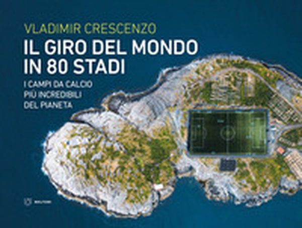 Il giro del mondo in 80 stadi. I campi da calcio più incredibili del pianeta - Librerie.coop Il giro del mondo in 80 stadi. I campi da calcio più incredibili del pianeta - Librerie.coop